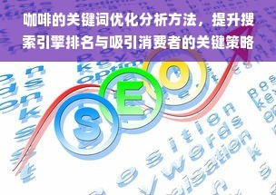 咖啡的关键词优化分析方法,提升搜索引擎排名与吸引消费者的关键策略