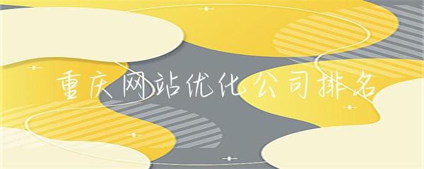 重庆网站优化公司排名解析 如何科学评估与选择靠谱服务商